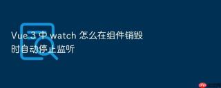 vue 3 中 watch 怎么在组件销毁时自动停止监听