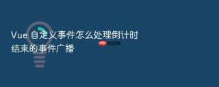 vue 自定义事件怎么处理倒计时结束的事件广播
