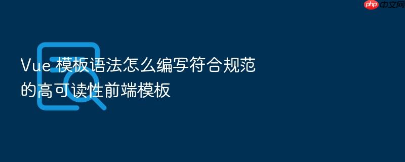 vue 模板语法怎么编写符合规范的高可读性前端模板