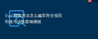vue 模板语法怎么编写符合规范的高可读性前端模板