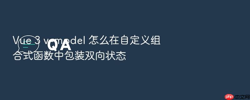 vue 3 v-model 怎么在自定义组合式函数中包装双向状态