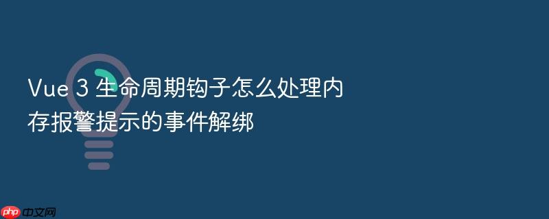 vue 3 生命周期钩子怎么处理内存报警提示的事件解绑