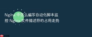 nginx 中怎么编写自动化脚本监控 nginx 文件描述符的占用走势