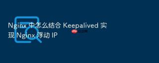 nginx 中怎么结合 keepalived 实现 nginx 浮动 ip