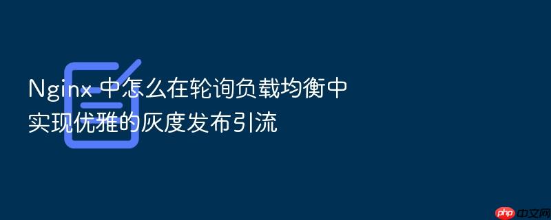 nginx 中怎么在轮询负载均衡中实现优雅的灰度发布引流