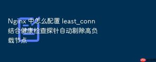 nginx 中怎么配置 least_conn 结合健康检查探针自动剔除高负载节点