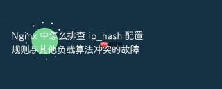 nginx 中怎么排查 ip_hash 配置规则与其他负载算法冲突的故障