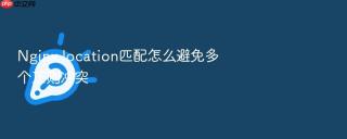 nginx location匹配怎么避免多个正则冲突