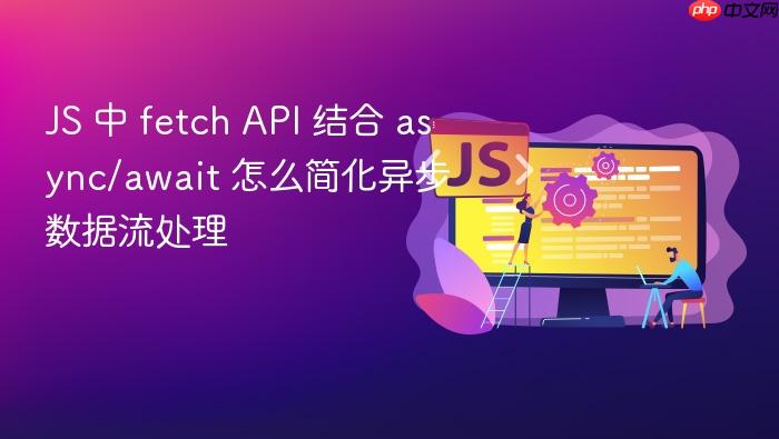 js 中 fetch api 结合 async/await 怎么简化异步数据流处理