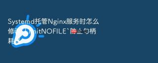systemd托管nginx服务时怎么修改`limitnofile`防止句柄耗尽