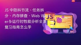 js 中防抖节流、任务拆分、内存排查、web worker与运行时性能分析全景复习指南怎么学