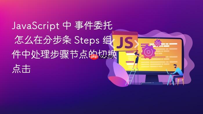 javascript 中 事件委托 怎么在分步条 steps 组件中处理步骤节点的切换点击