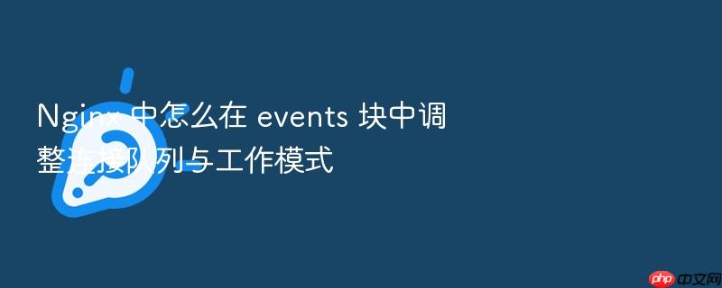 nginx 中怎么在 events 块中调整连接队列与工作模式