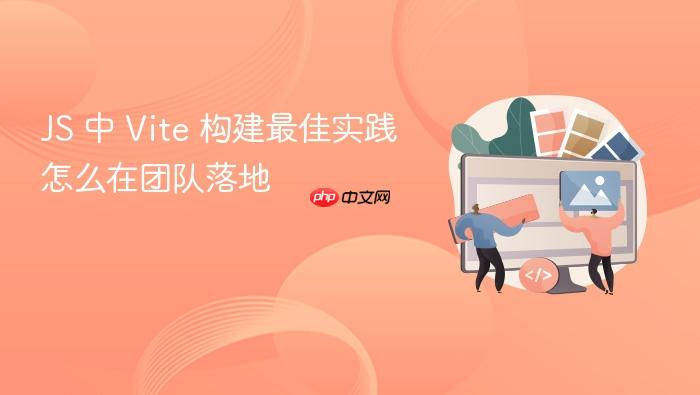 js 中 vite 构建最佳实践怎么在团队落地