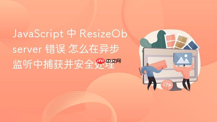 javascript 中 resizeobserver 错误 怎么在异步监听中捕获并安全处理