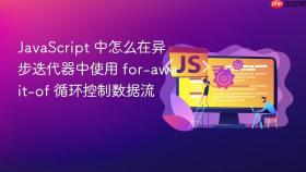 javascript 中怎么在异步迭代器中使用 for-await-of 循环控制数据流