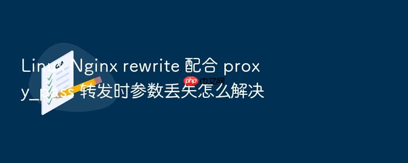 linux nginx rewrite 配合 proxy_pass 转发时参数丢失怎么解决