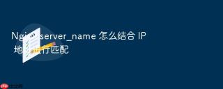 nginx server_name 怎么结合 ip 地址进行匹配