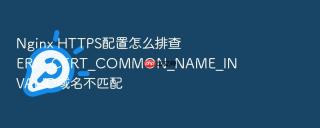 nginx https配置怎么排查err_cert_common_name_invalid域名不匹配
