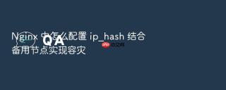 nginx 中怎么配置 ip_hash 结合备用节点实现容灾