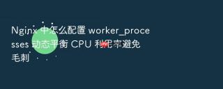 nginx 中怎么配置 worker_processes 动态平衡 cpu 利用率避免毛刺