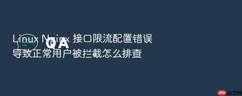 linux nginx 接口限流配置错误导致正常用户被拦截怎么排查