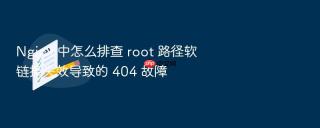 nginx 中怎么排查 root 路径软链接失效导致的 404 故障