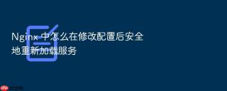 nginx 中怎么在修改配置后安全地重新加载服务