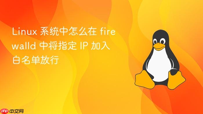 linux 系统中怎么在 firewalld 中将指定 ip 加入白名单放行