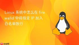 linux 系统中怎么在 firewalld 中将指定 ip 加入白名单放行