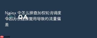 nginx 中怎么排查加权轮询调度中因为长连接复用导致的流量偏差