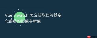 vue 3 watch 怎么获取侦听器变化前后的旧值与新值