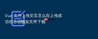 vue 文件上传交互怎么在上传成功后自动触发文件下载