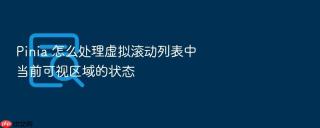 pinia 怎么处理虚拟滚动列表中当前可视区域的状态