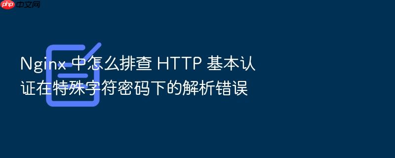 nginx 中怎么排查 http 基本认证在特殊字符密码下的解析错误