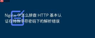 nginx 中怎么排查 http 基本认证在特殊字符密码下的解析错误