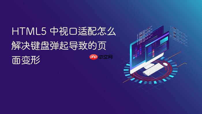 html5 中视口适配怎么解决键盘弹起导致的页面变形
