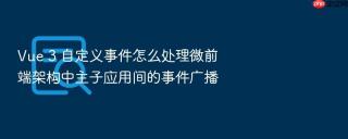 vue 3 自定义事件怎么处理微前端架构中主子应用间的事件广播