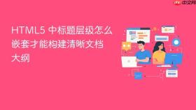 html5 中标题层级怎么嵌套才能构建清晰文档大纲