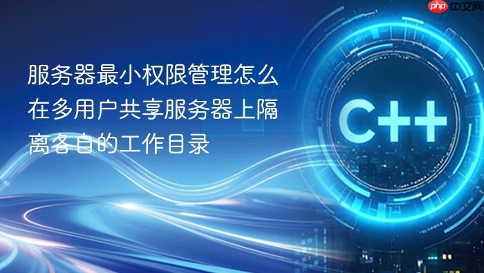 服务器最小权限管理怎么在多用户共享服务器上隔离各自的工作目录