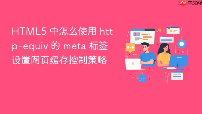 html5 中怎么使用 http-equiv 的 meta 标签设置网页缓存控制策略