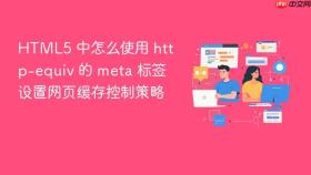 html5 中怎么使用 http-equiv 的 meta 标签设置网页缓存控制策略