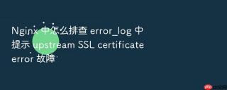 nginx 中怎么排查 error_log 中提示 upstream ssl certificate error 故障