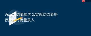 vue 动态表单怎么实现动态表格行数据的批量录入