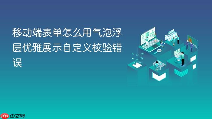 移动端表单怎么用气泡浮层优雅展示自定义校验错误