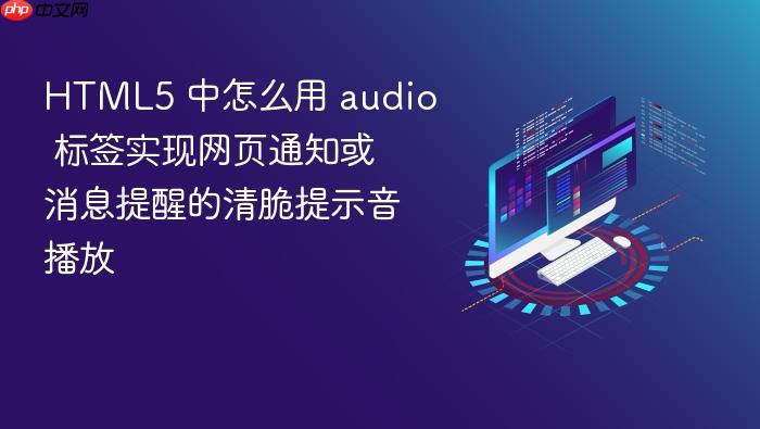 html5 中怎么用 audio 标签实现网页通知或消息提醒的清脆提示音播放