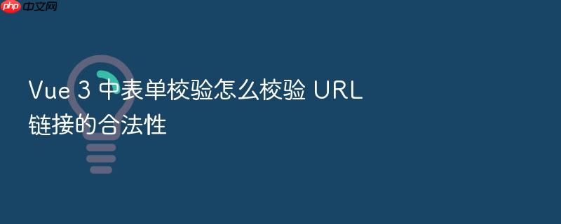 vue 3 中表单校验怎么校验 url 链接的合法性