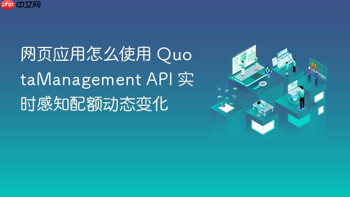 网页应用怎么使用 quotamanagement api 实时感知配额动态变化