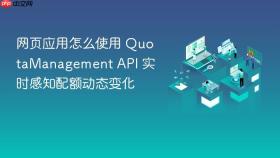 网页应用怎么使用 quotamanagement api 实时感知配额动态变化