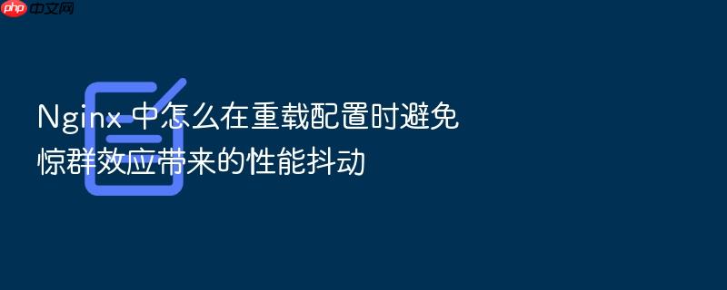 nginx 中怎么在重载配置时避免惊群效应带来的性能抖动